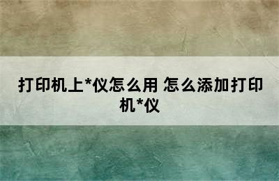 打印机上*仪怎么用 怎么添加打印机*仪